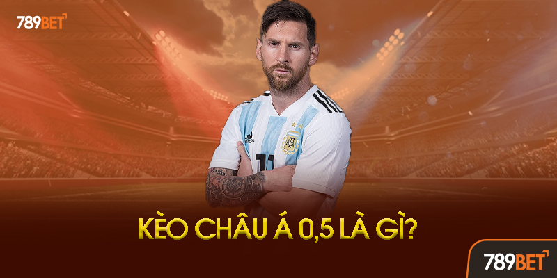 Kèo Châu Á 0.5 Là Gì? Vì Sao Được Gọi Là Kèo Nửa Trái?